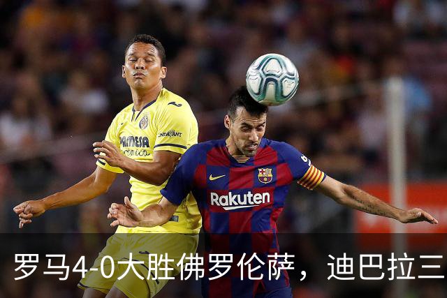 罗马4-0大胜佛罗伦萨，迪巴拉三度连线马伦完成帽子戏法