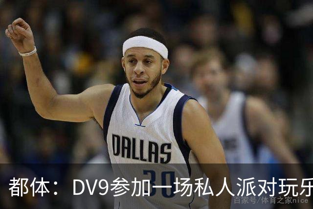 都体：DV9参加一场私人派对玩乐至凌晨，而眼下他仍未找到下家
