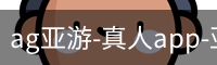 ag亚游-真人app-亚游平台